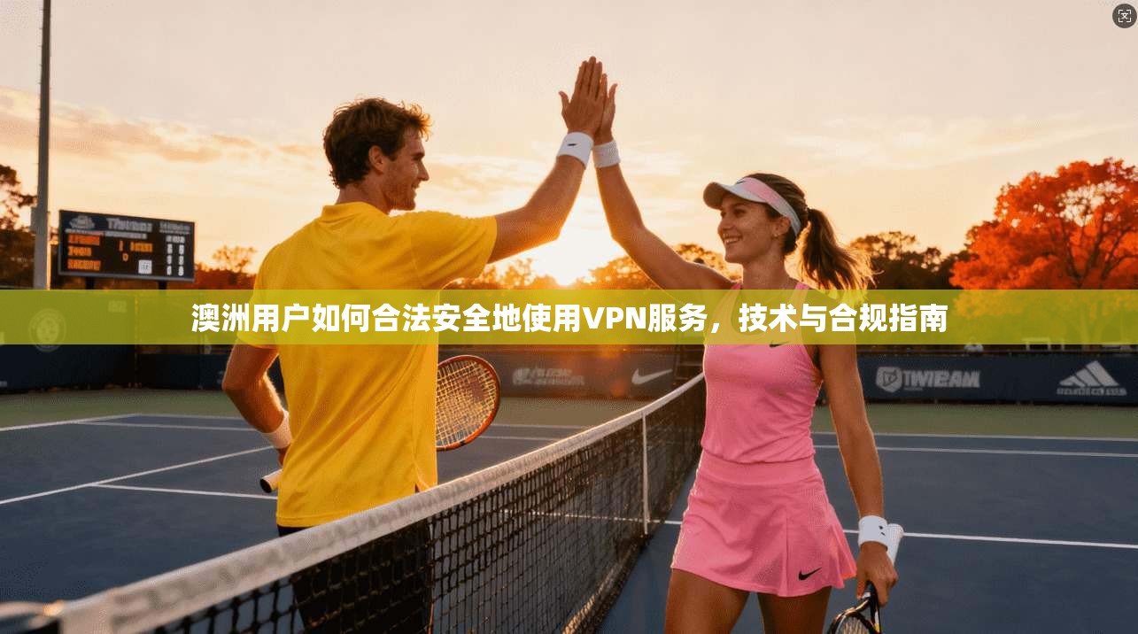 澳洲用户如何合法安全地使用VPN服务，技术与合规指南