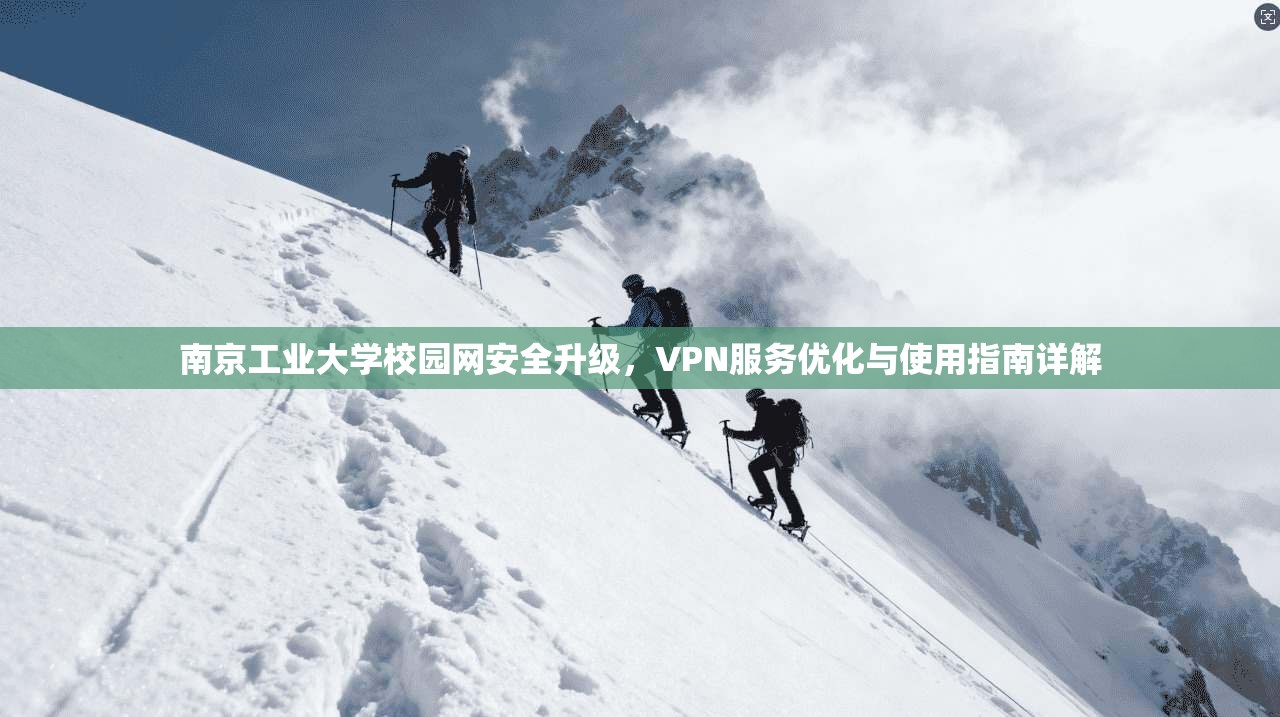 南京工业大学校园网安全升级，VPN服务优化与使用指南详解