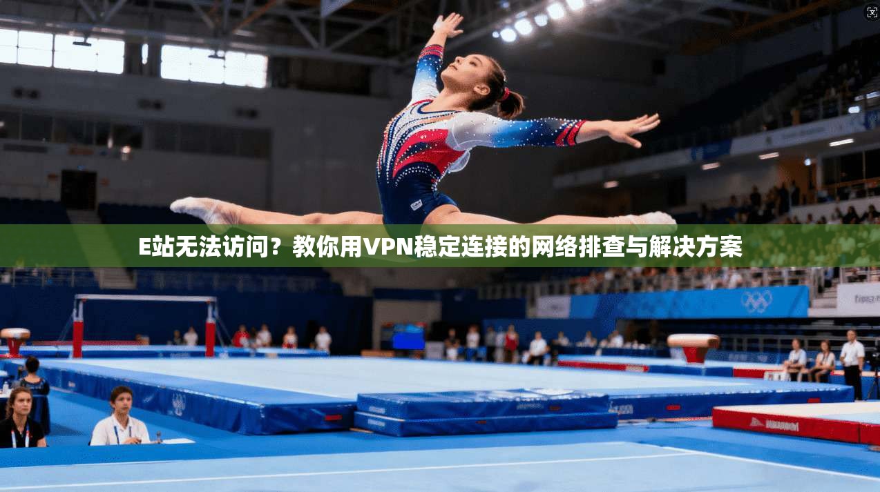 E站无法访问？教你用VPN稳定连接的网络排查与解决方案
