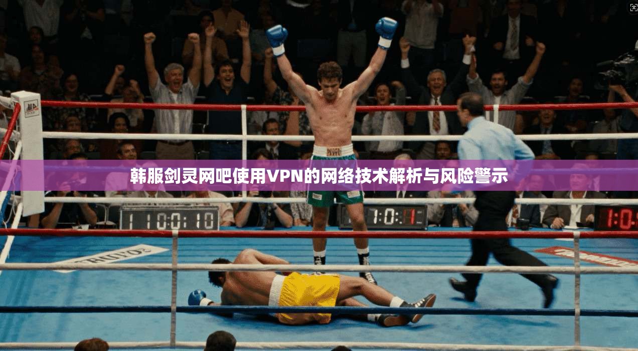 韩服剑灵网吧使用VPN的网络技术解析与风险警示