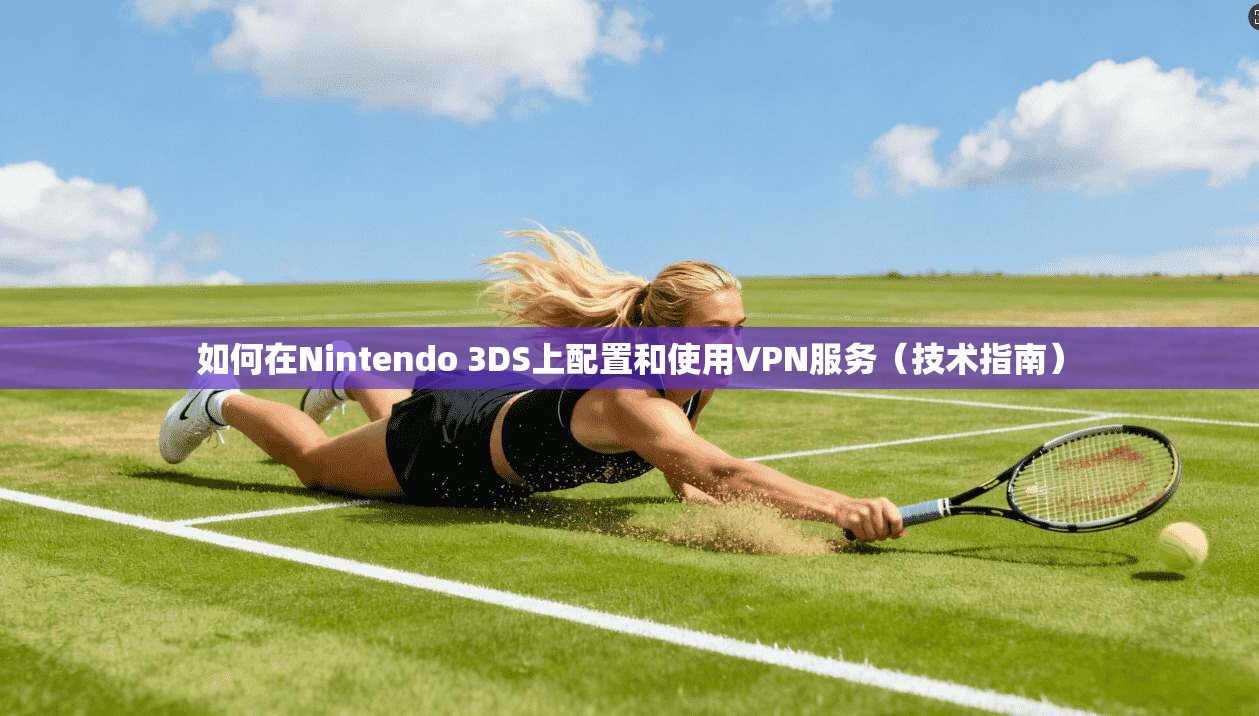 如何在Nintendo 3DS上配置和使用VPN服务（技术指南）