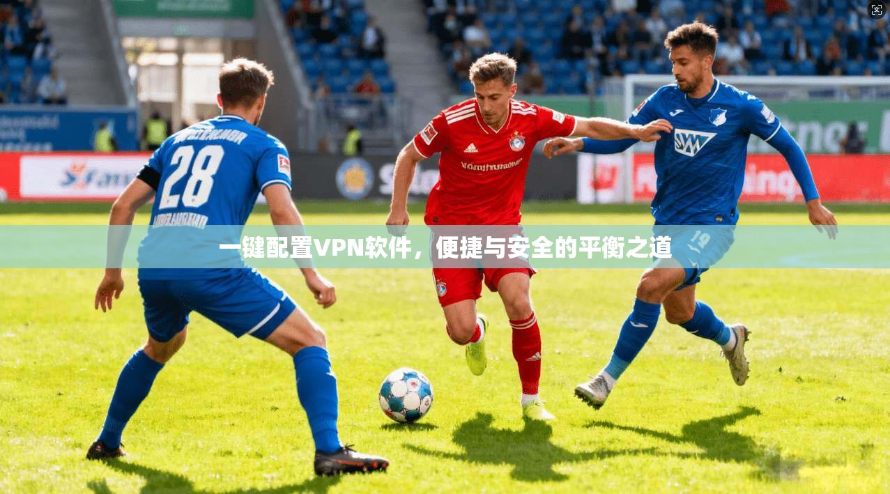 一键配置VPN软件，便捷与安全的平衡之道