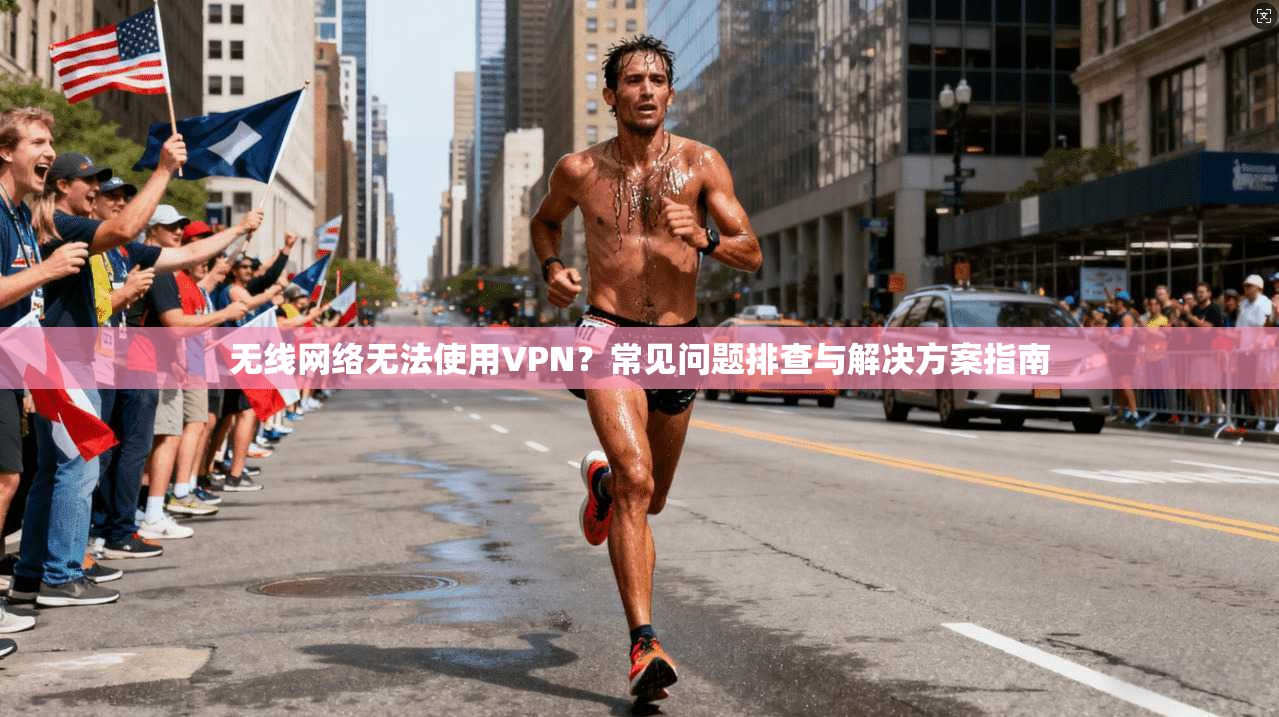 无线网络无法使用VPN？常见问题排查与解决方案指南
