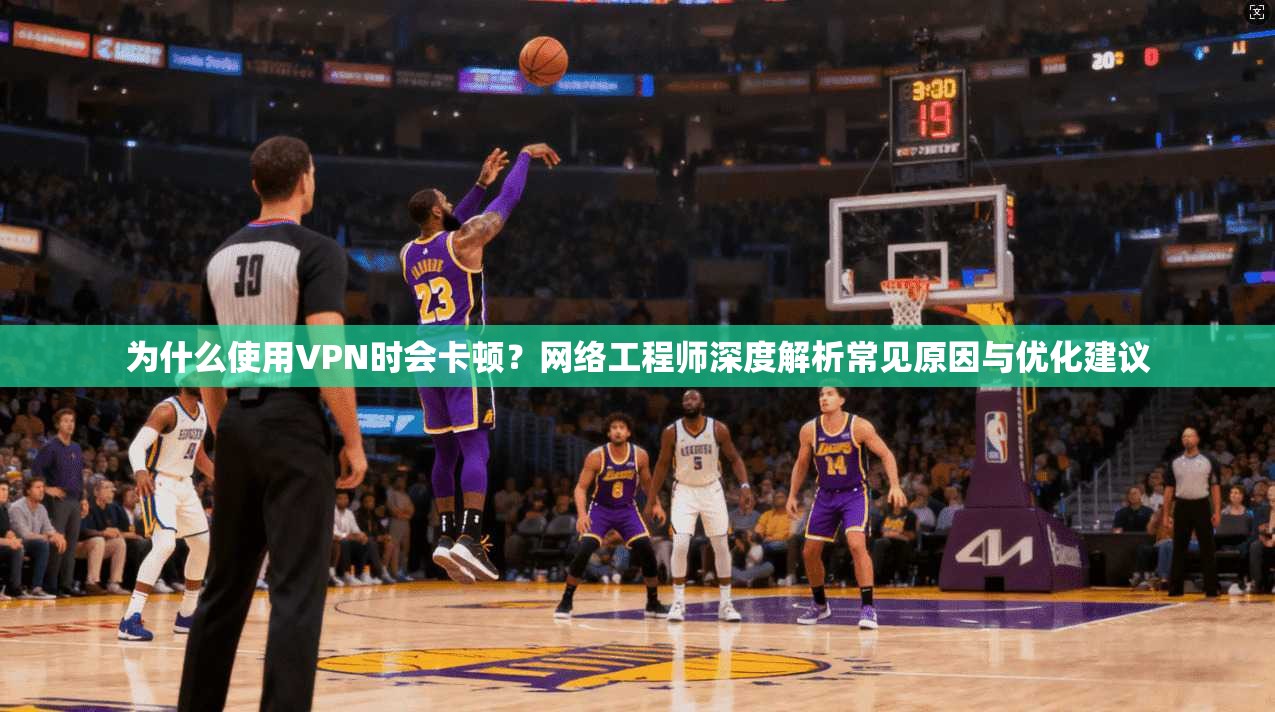 为什么使用VPN时会卡顿？网络工程师深度解析常见原因与优化建议