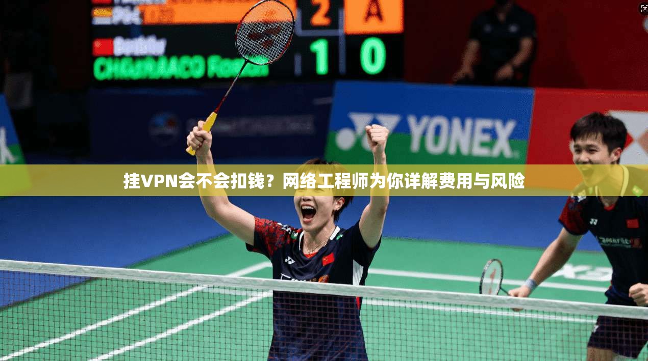 挂VPN会不会扣钱？网络工程师为你详解费用与风险