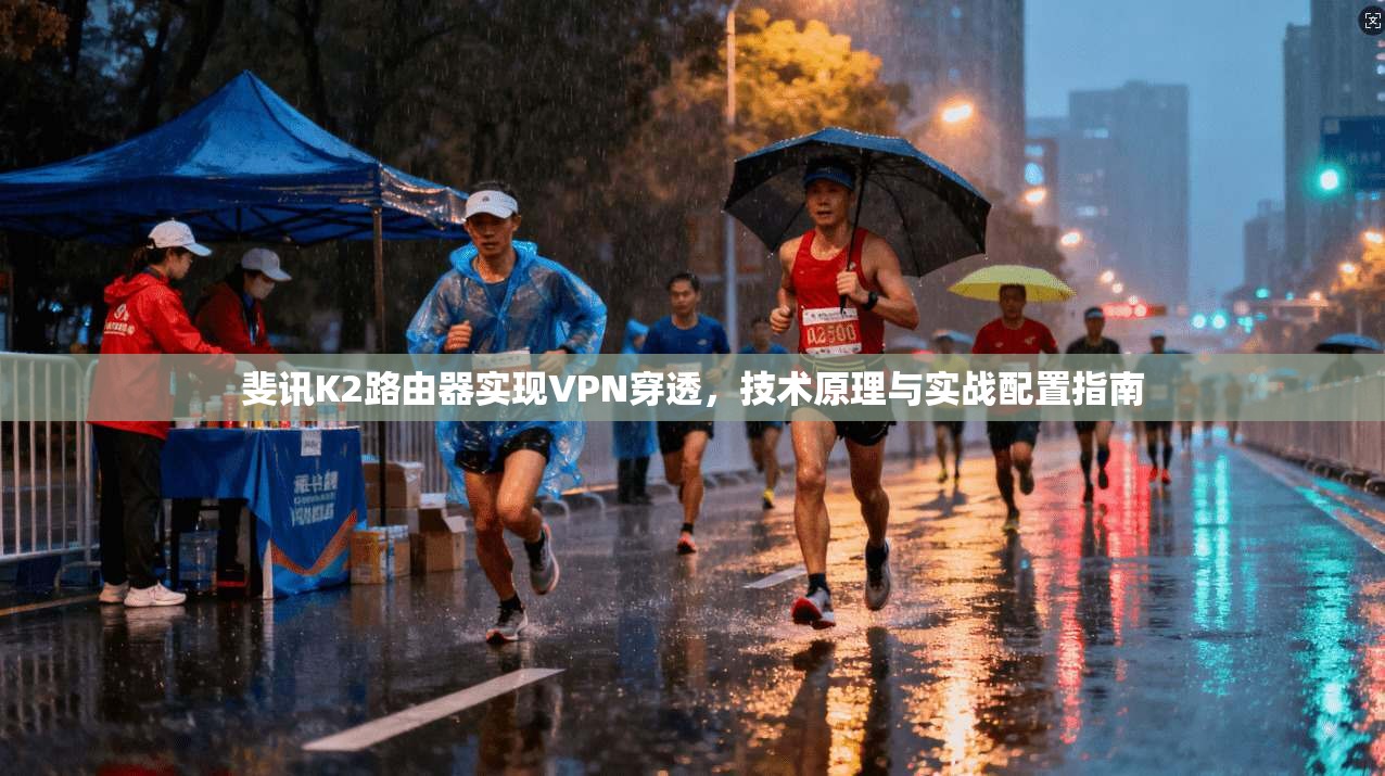 斐讯K2路由器实现VPN穿透，技术原理与实战配置指南