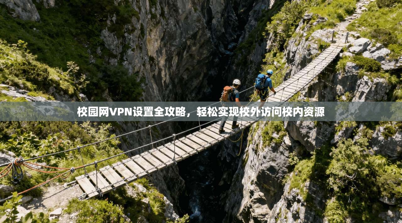 校园网VPN设置全攻略，轻松实现校外访问校内资源