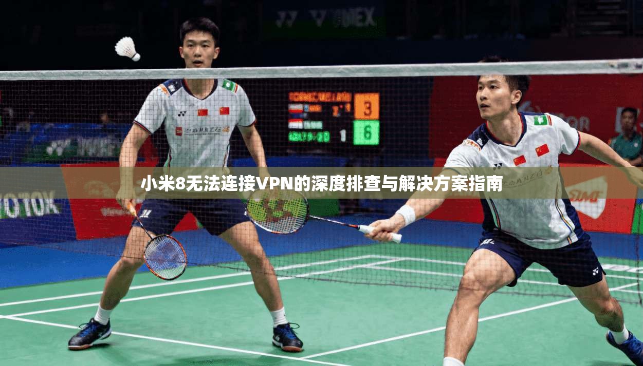 小米8无法连接VPN的深度排查与解决方案指南