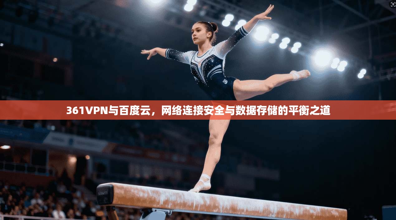 361VPN与百度云，网络连接安全与数据存储的平衡之道