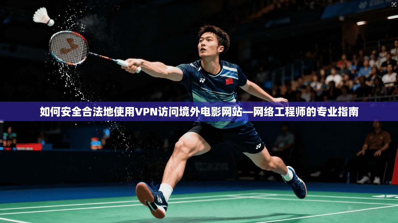 如何安全合法地使用VPN访问境外电影网站—网络工程师的专业指南
