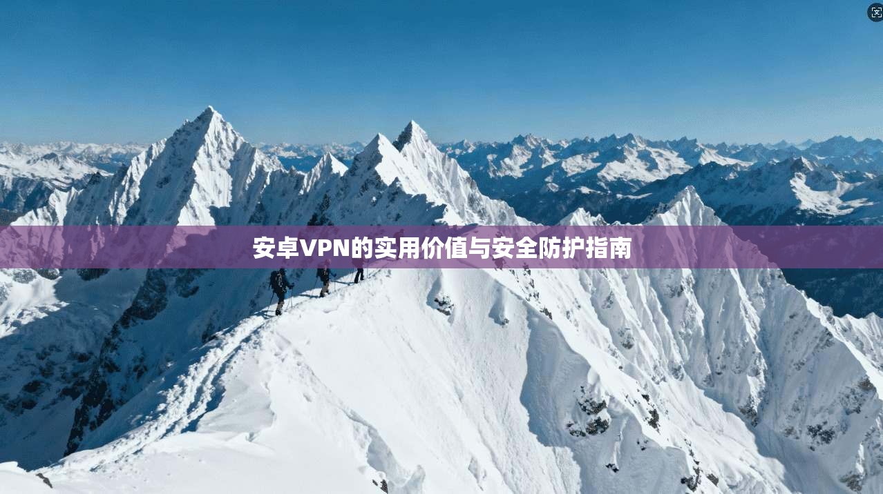 安卓VPN的实用价值与安全防护指南