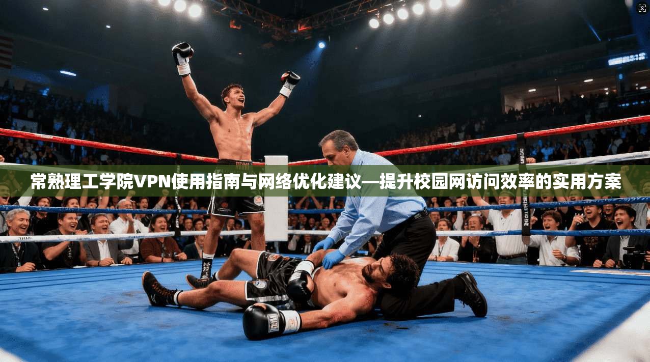 常熟理工学院VPN使用指南与网络优化建议—提升校园网访问效率的实用方案