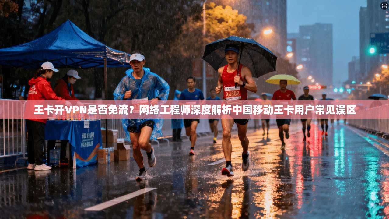 王卡开VPN是否免流？网络工程师深度解析中国移动王卡用户常见误区