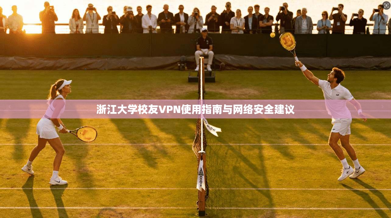 浙江大学校友VPN使用指南与网络安全建议