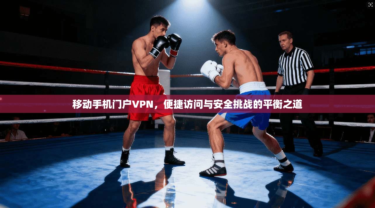移动手机门户VPN，便捷访问与安全挑战的平衡之道
