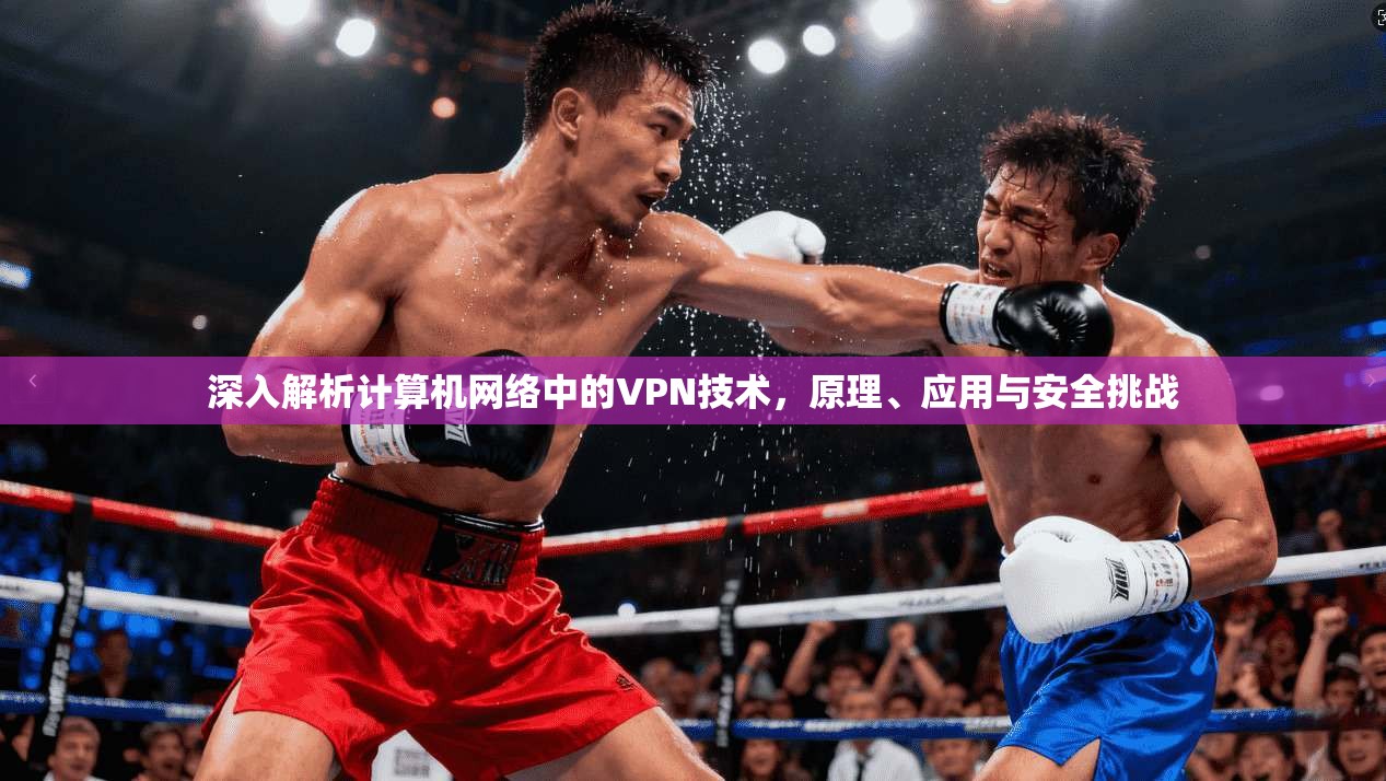 深入解析计算机网络中的VPN技术，原理、应用与安全挑战