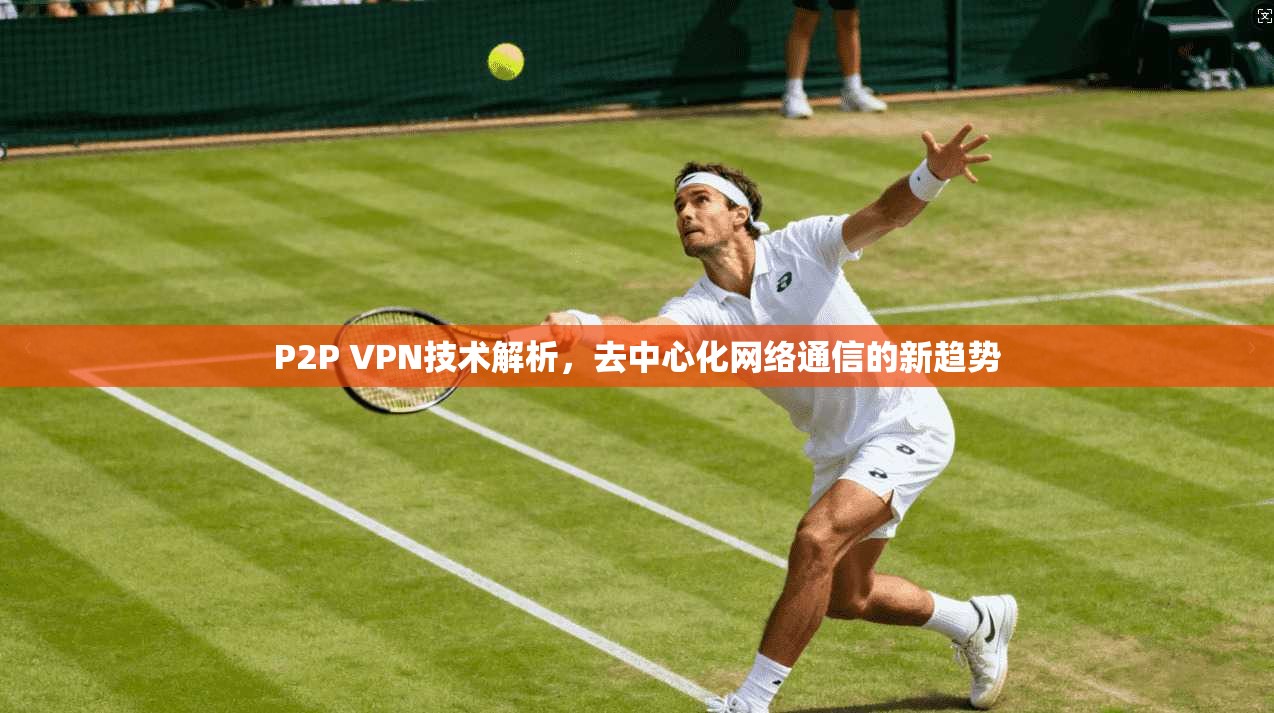 P2P VPN技术解析，去中心化网络通信的新趋势
