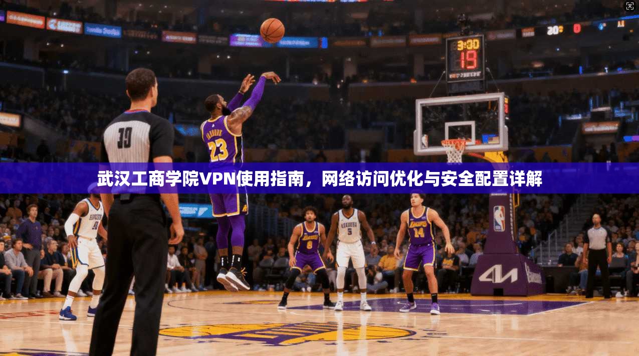 武汉工商学院VPN使用指南，网络访问优化与安全配置详解