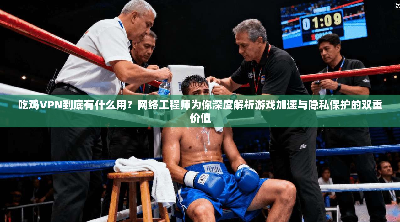 吃鸡VPN到底有什么用？网络工程师为你深度解析游戏加速与隐私保护的双重价值