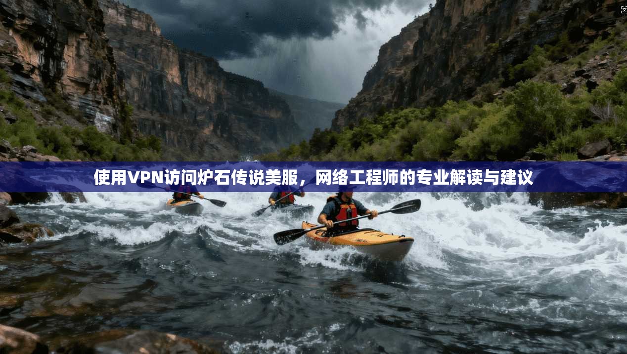 使用VPN访问炉石传说美服，网络工程师的专业解读与建议