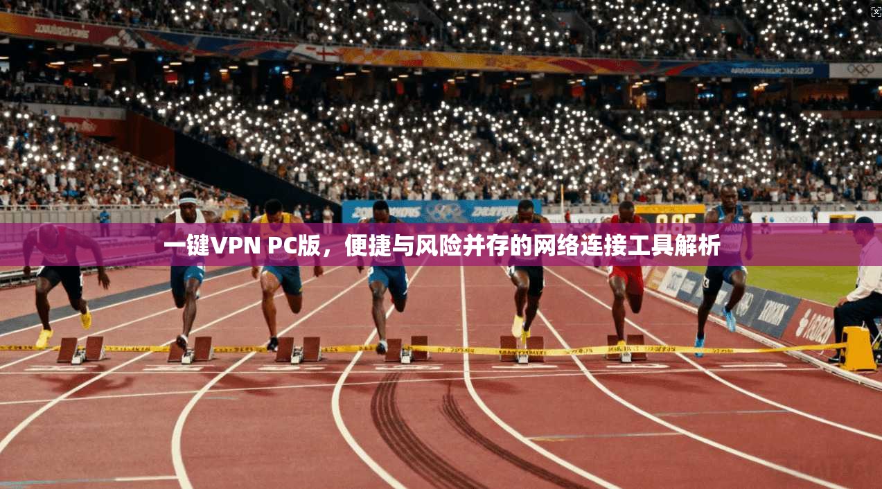 一键VPN PC版，便捷与风险并存的网络连接工具解析