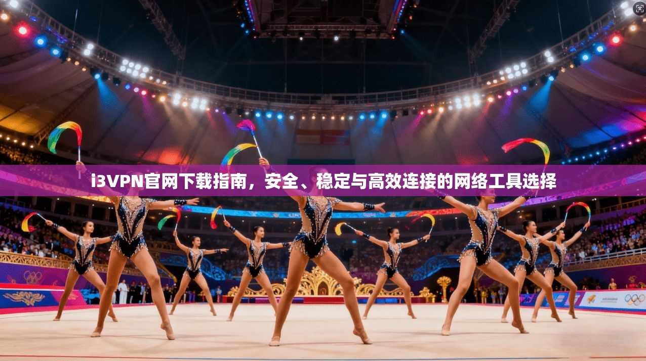 i3VPN官网下载指南，安全、稳定与高效连接的网络工具选择
