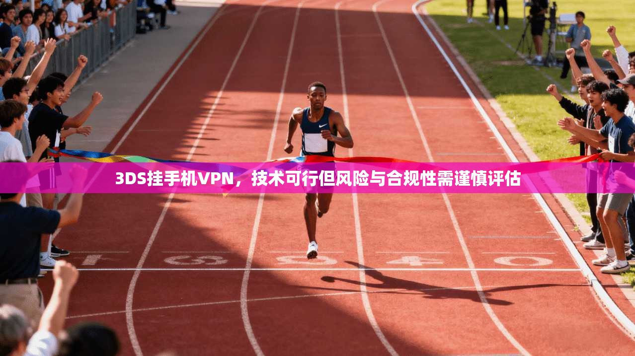 3DS挂手机VPN，技术可行但风险与合规性需谨慎评估