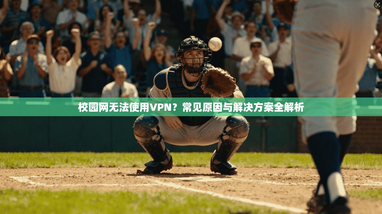 校园网无法使用VPN？常见原因与解决方案全解析