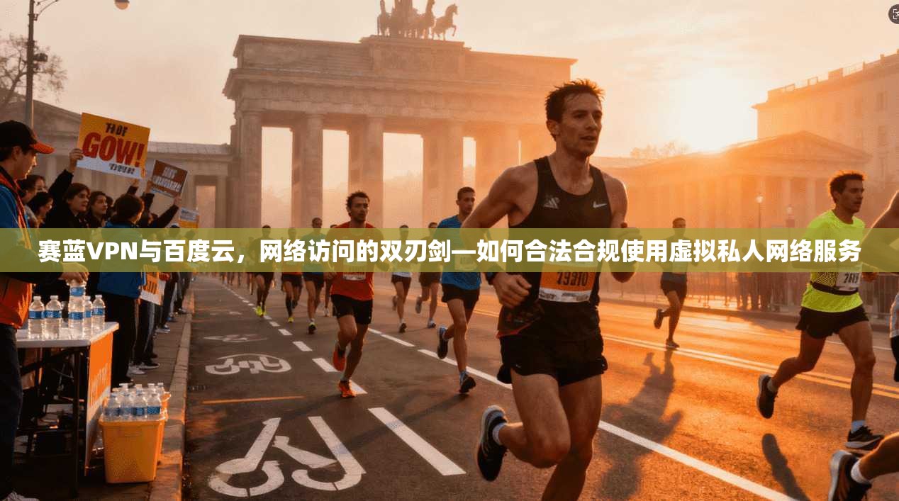 赛蓝VPN与百度云，网络访问的双刃剑—如何合法合规使用虚拟私人网络服务