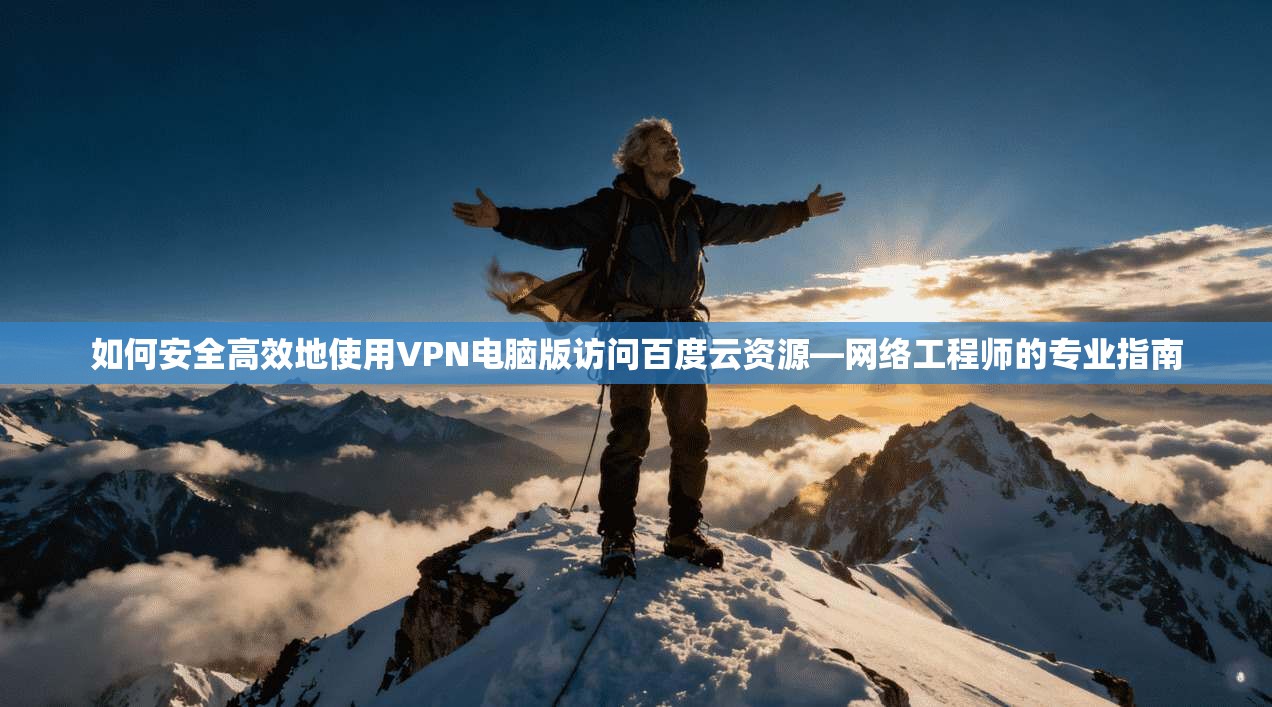 如何安全高效地使用VPN电脑版访问百度云资源—网络工程师的专业指南