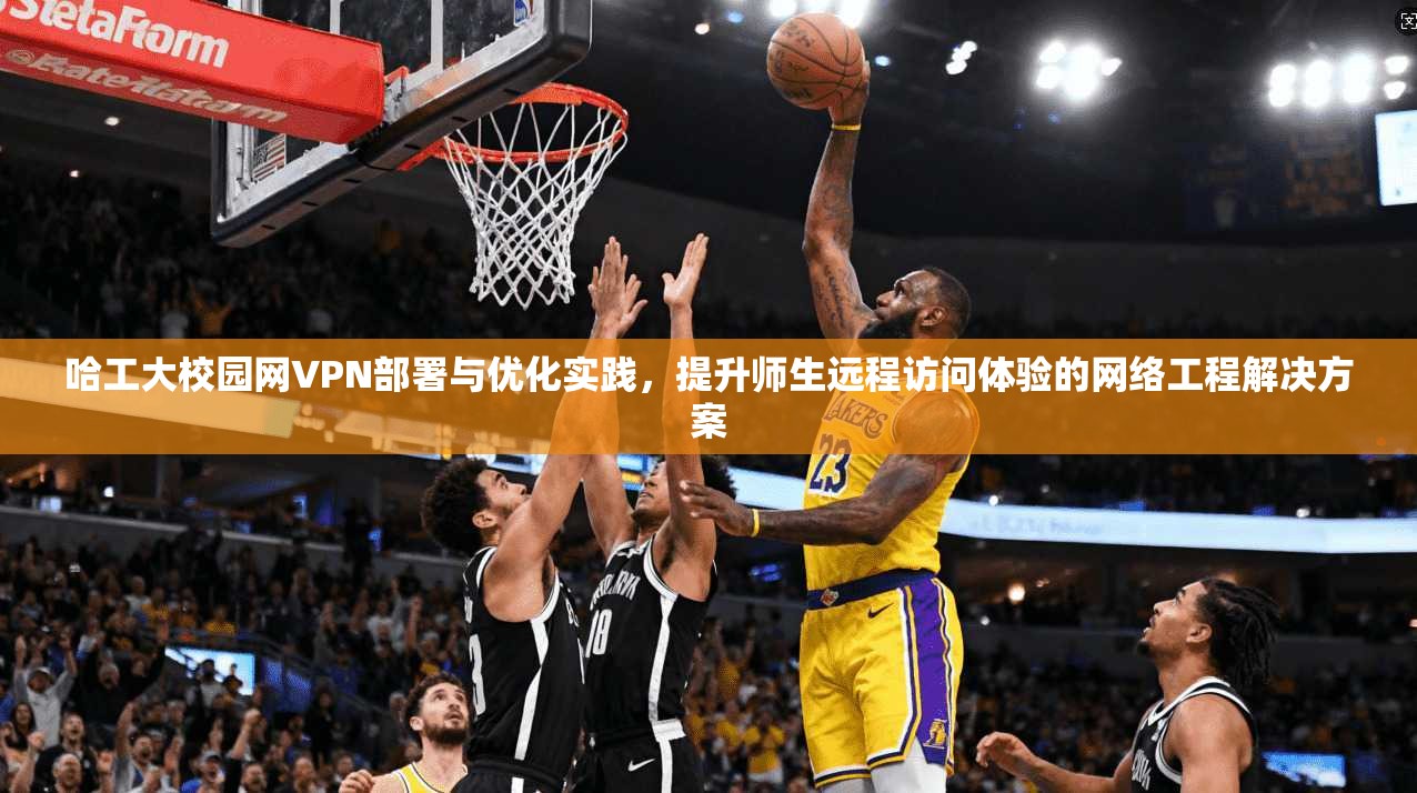 哈工大校园网VPN部署与优化实践，提升师生远程访问体验的网络工程解决方案