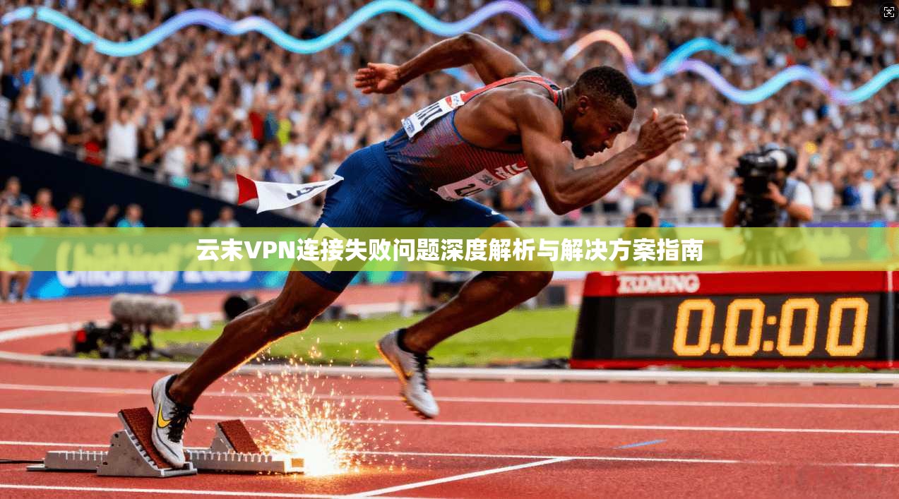 云末VPN连接失败问题深度解析与解决方案指南
