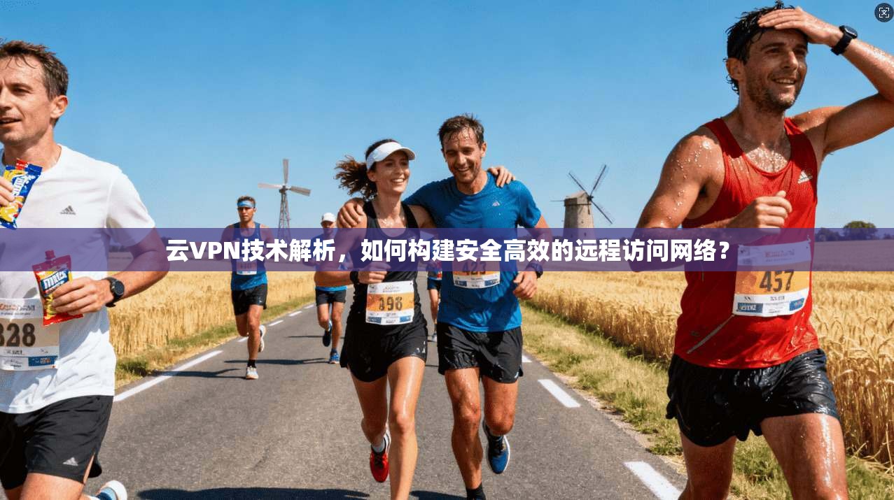 云VPN技术解析，如何构建安全高效的远程访问网络？