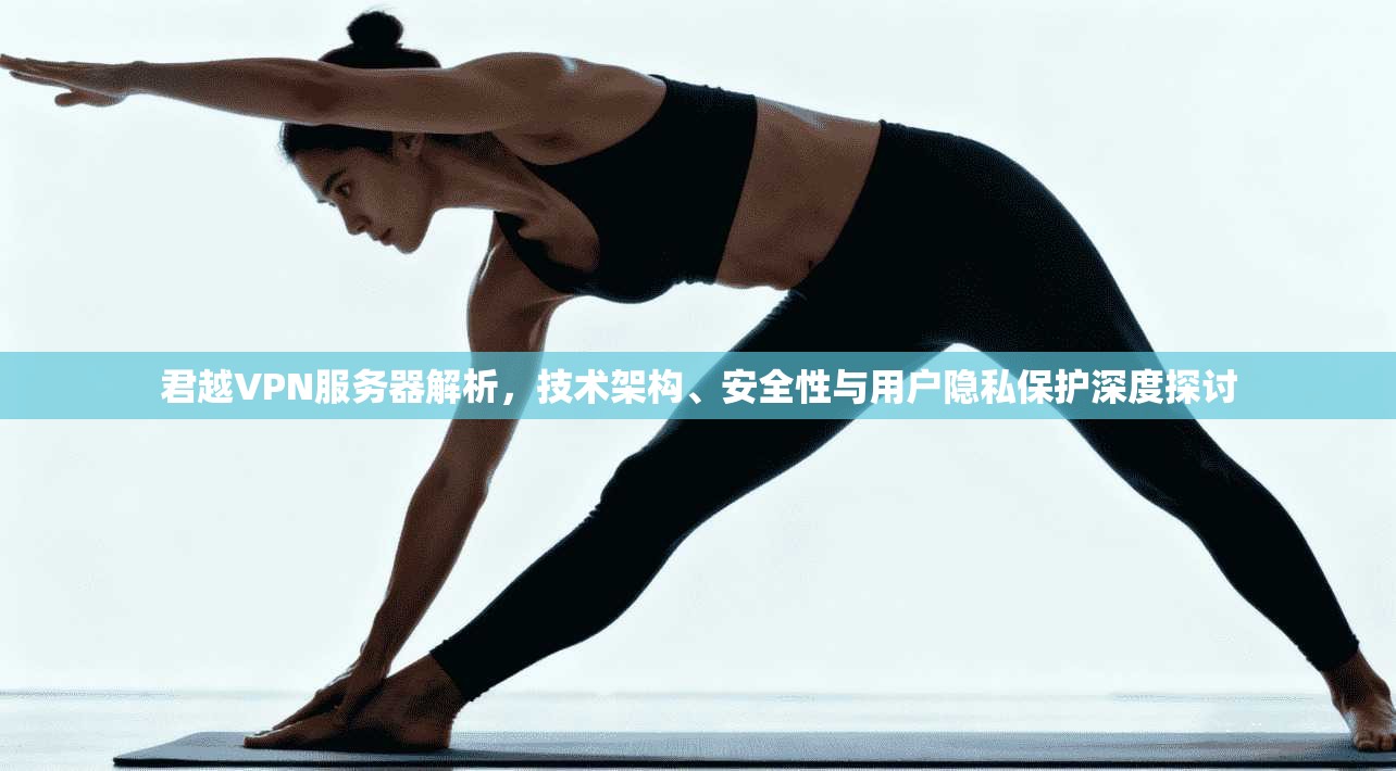 君越VPN服务器解析，技术架构、安全性与用户隐私保护深度探讨