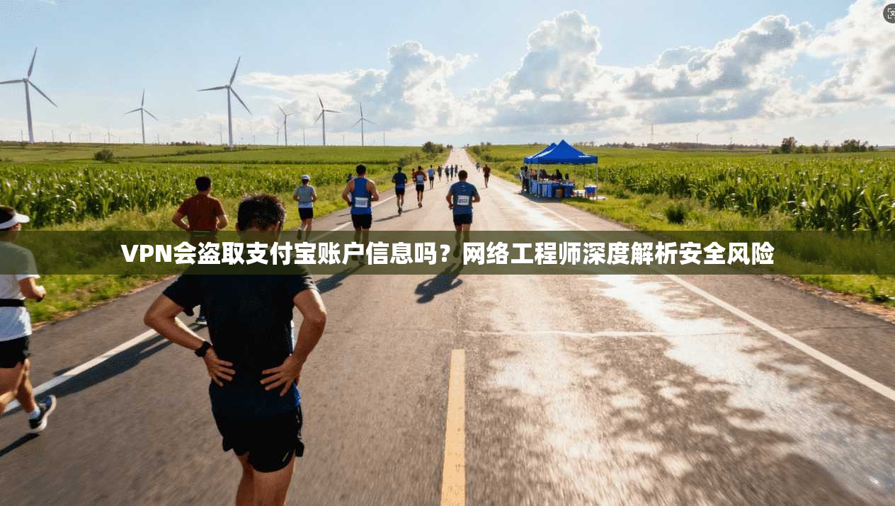 VPN会盗取支付宝账户信息吗？网络工程师深度解析安全风险