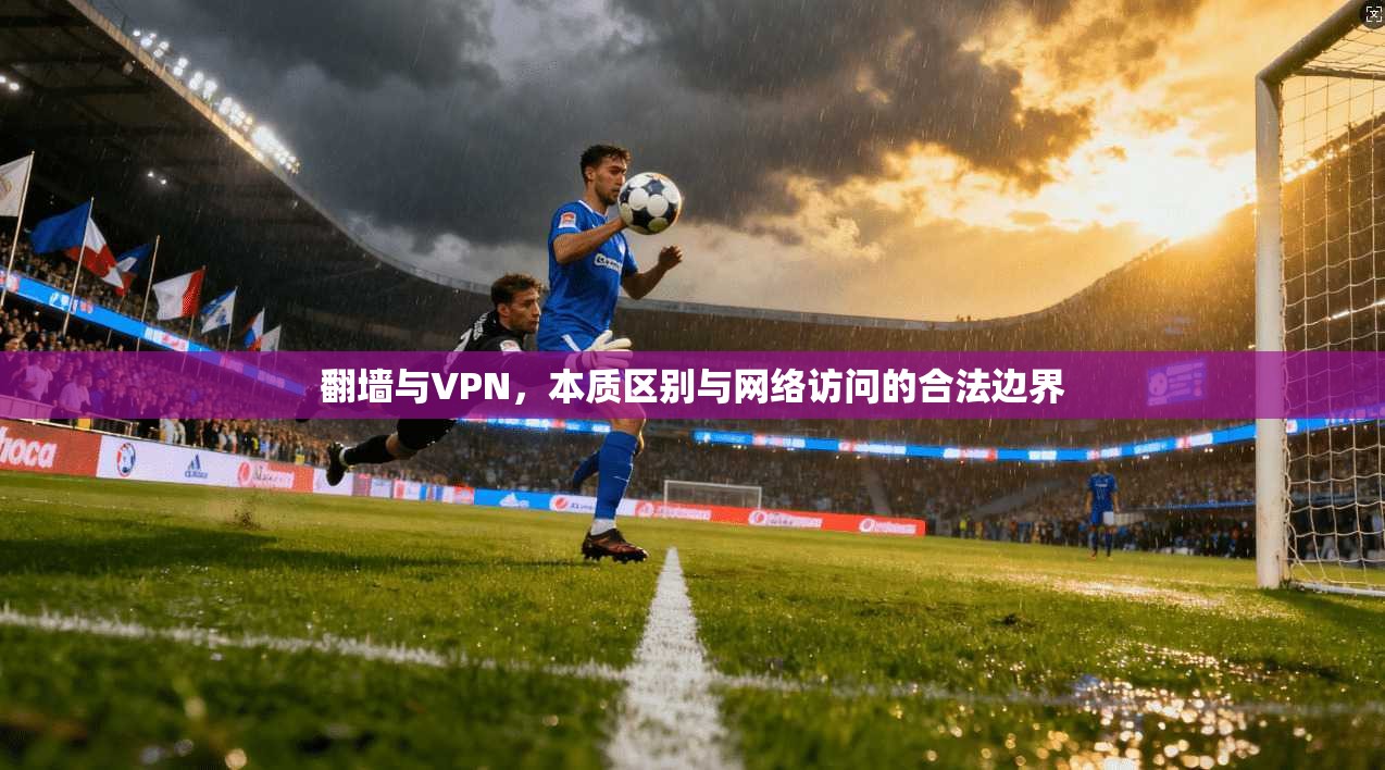 翻墙与VPN，本质区别与网络访问的合法边界