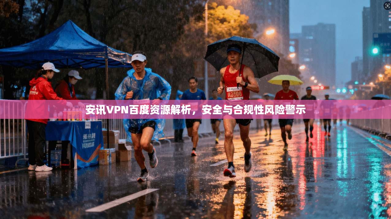 安讯VPN百度资源解析，安全与合规性风险警示