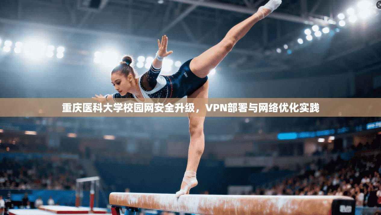 重庆医科大学校园网安全升级，VPN部署与网络优化实践