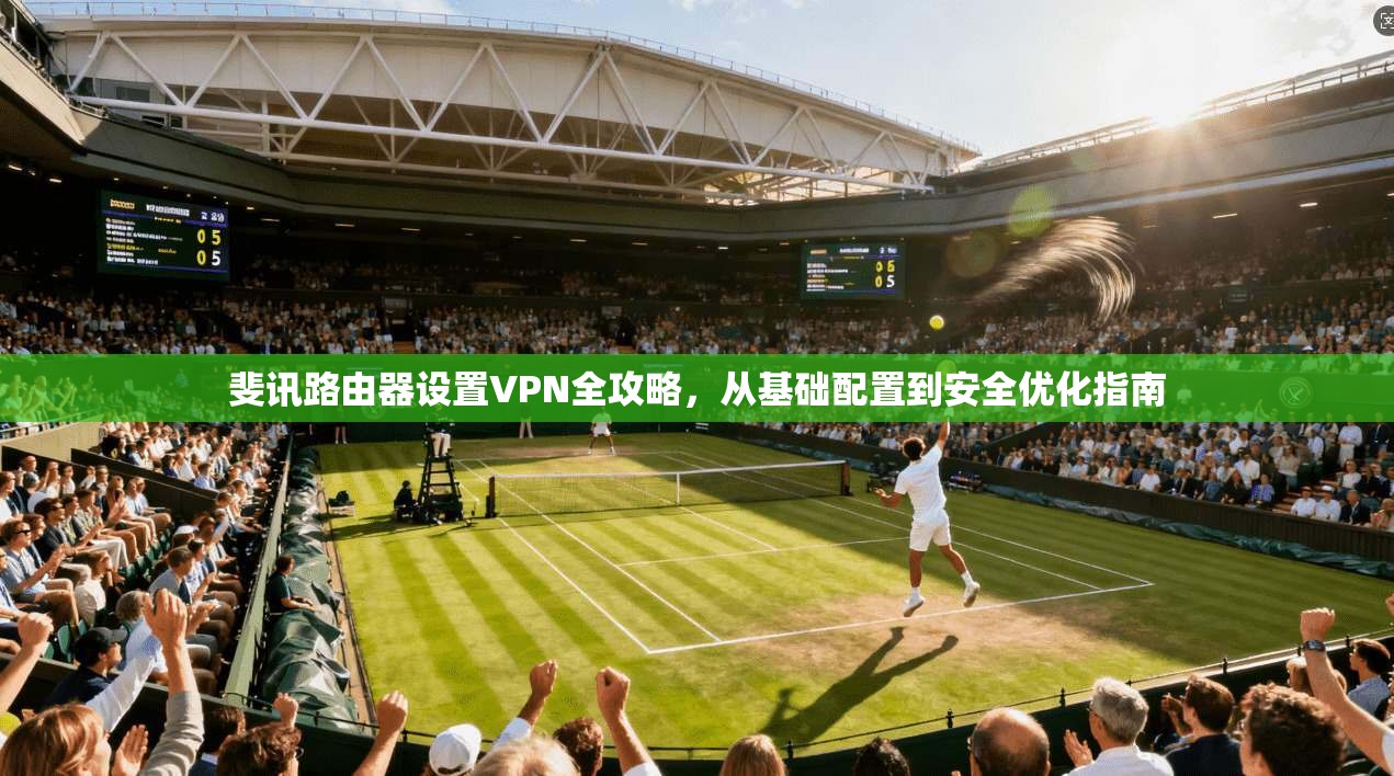 斐讯路由器设置VPN全攻略，从基础配置到安全优化指南