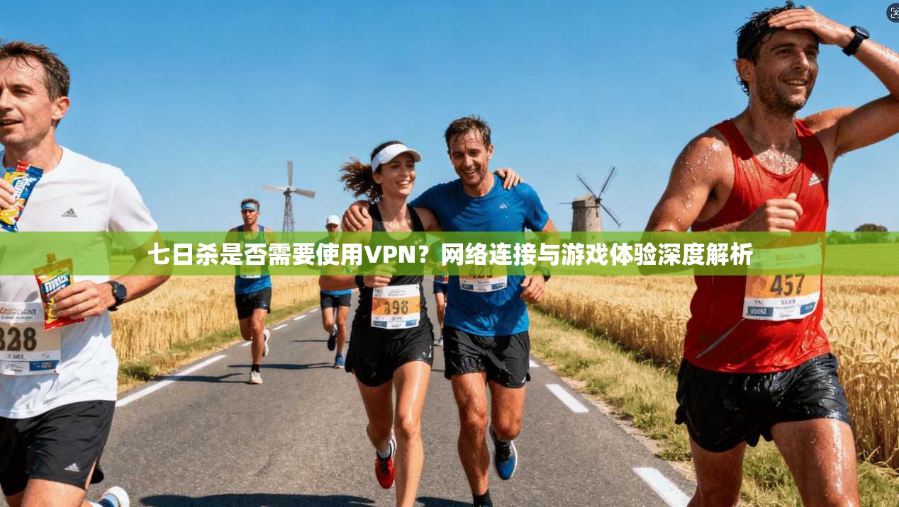 七日杀是否需要使用VPN？网络连接与游戏体验深度解析