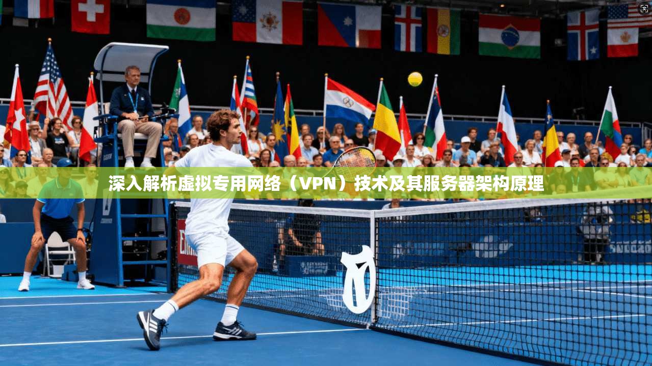 深入解析虚拟专用网络（VPN）技术及其服务器架构原理