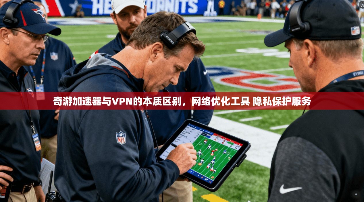 奇游加速器与VPN的本质区别，网络优化工具 隐私保护服务
