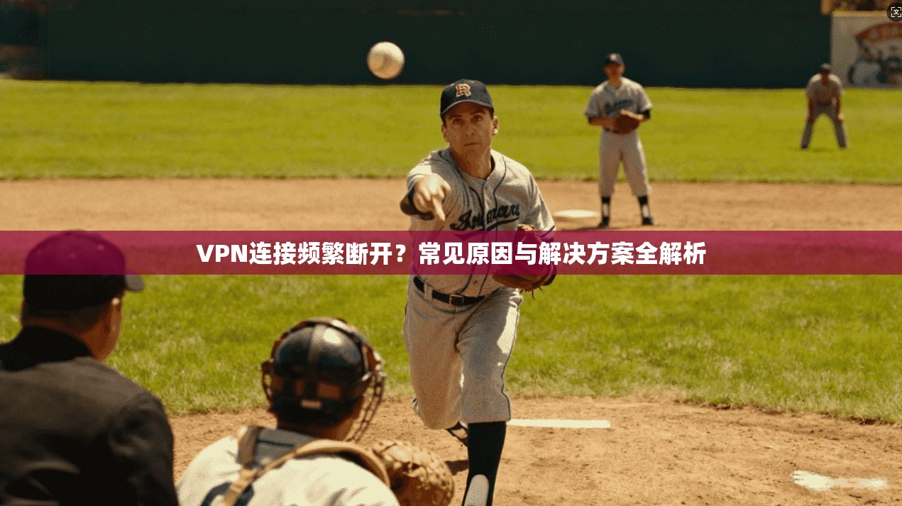 VPN连接频繁断开？常见原因与解决方案全解析
