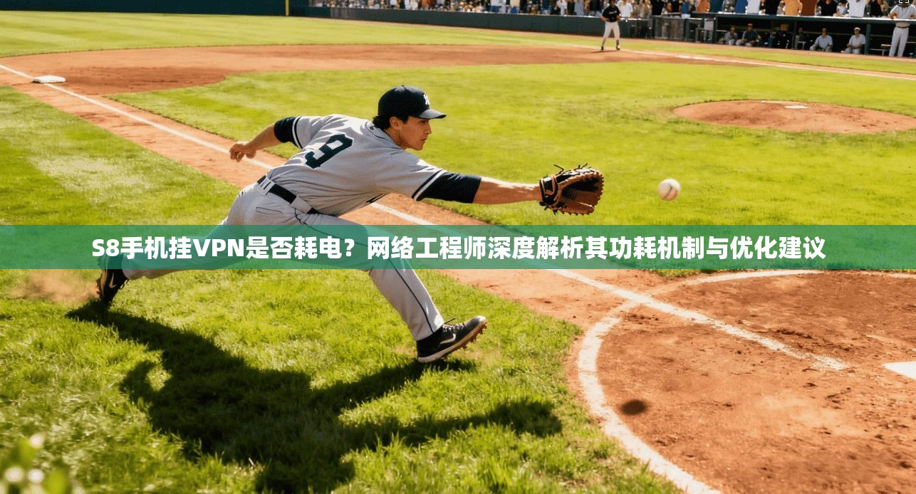 S8手机挂VPN是否耗电？网络工程师深度解析其功耗机制与优化建议