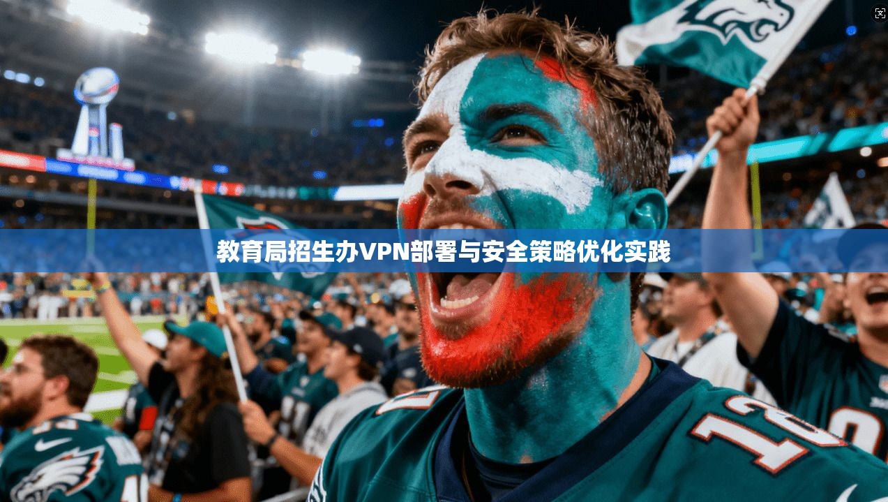 教育局招生办VPN部署与安全策略优化实践