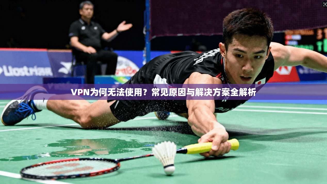 VPN为何无法使用？常见原因与解决方案全解析