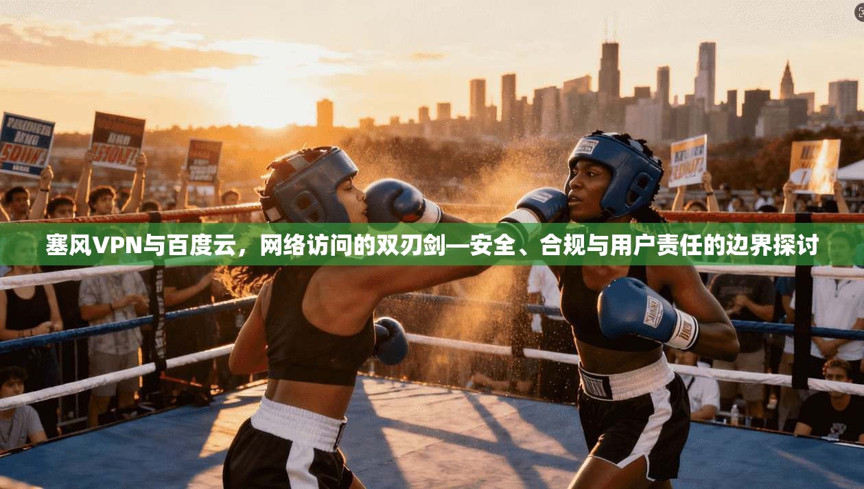 塞风VPN与百度云，网络访问的双刃剑—安全、合规与用户责任的边界探讨