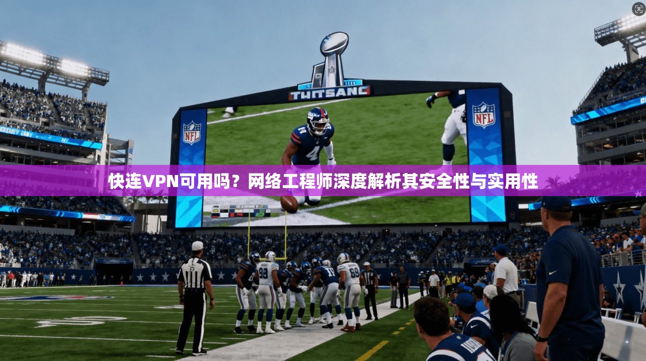 快连VPN可用吗？网络工程师深度解析其安全性与实用性