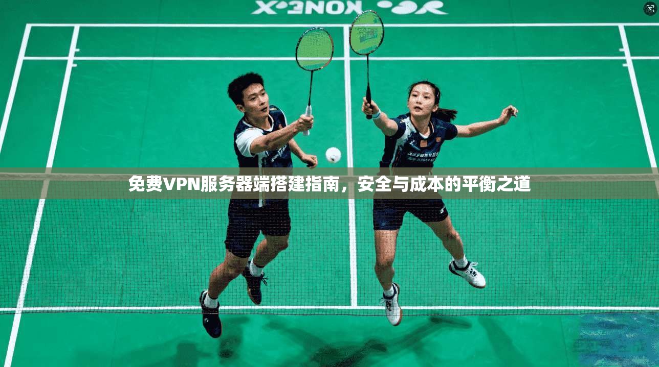 免费VPN服务器端搭建指南，安全与成本的平衡之道