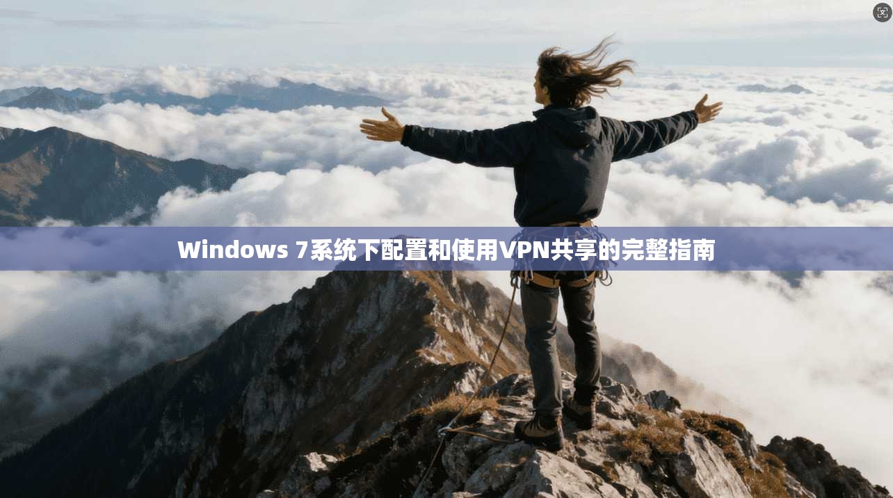 Windows 7系统下配置和使用VPN共享的完整指南